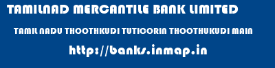 TAMILNAD MERCANTILE BANK LIMITED  TAMIL NADU THOOTHKUDI TUTICORIN THOOTHUKUDI MAIN  banks information 